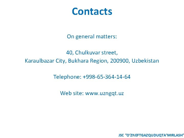 Contacts On general matters: 40, Chulkuvar street, Karaulbazar City, Bukhara Region, 200900, Uzbekistan Telephone: