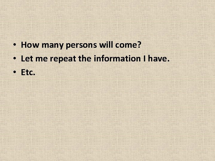  • How many persons will come? • Let me repeat the information I