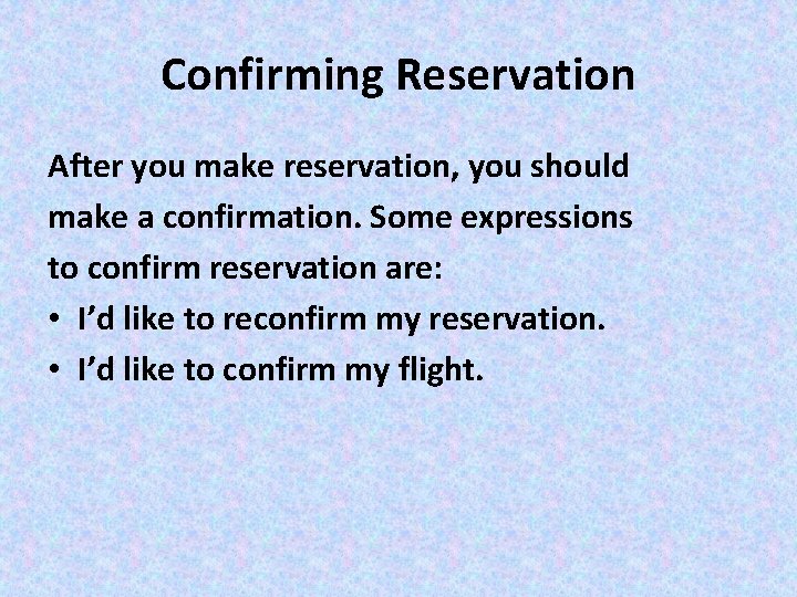 Confirming Reservation After you make reservation, you should make a confirmation. Some expressions to