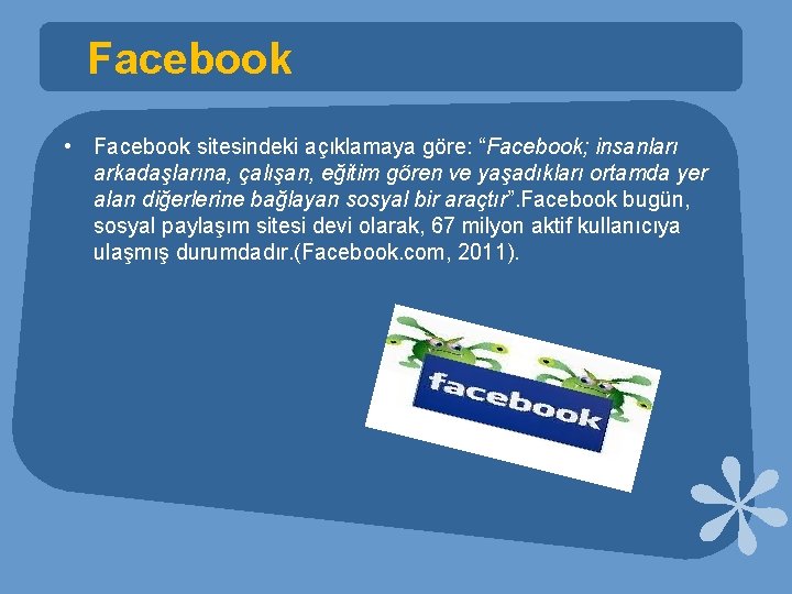 Facebook • Facebook sitesindeki açıklamaya göre: “Facebook; insanları arkadaşlarına, çalışan, eğitim gören ve yaşadıkları