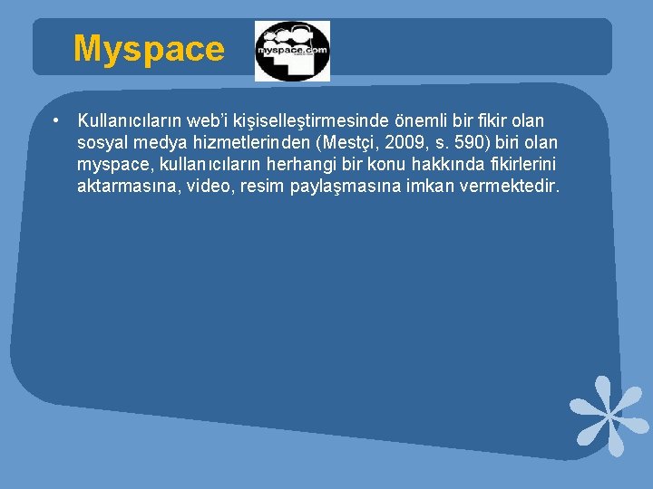 Myspace • Kullanıcıların web’i kişiselleştirmesinde önemli bir fikir olan sosyal medya hizmetlerinden (Mestçi, 2009,