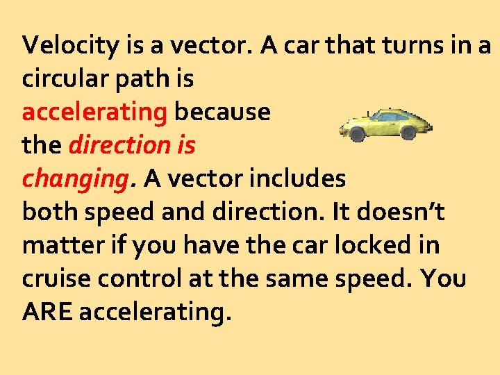 Velocity is a vector. A car that turns in a circular path is accelerating
