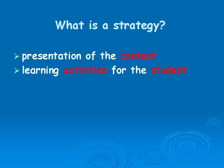 What is a strategy? Ø presentation of the content Ø learning activities for the