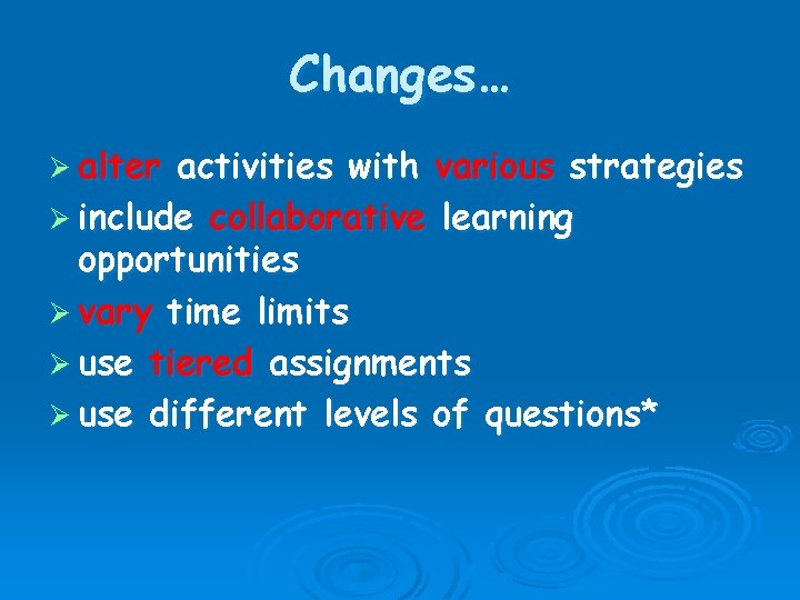 Changes… Ø alter activities with various strategies Ø include collaborative learning opportunities Ø vary