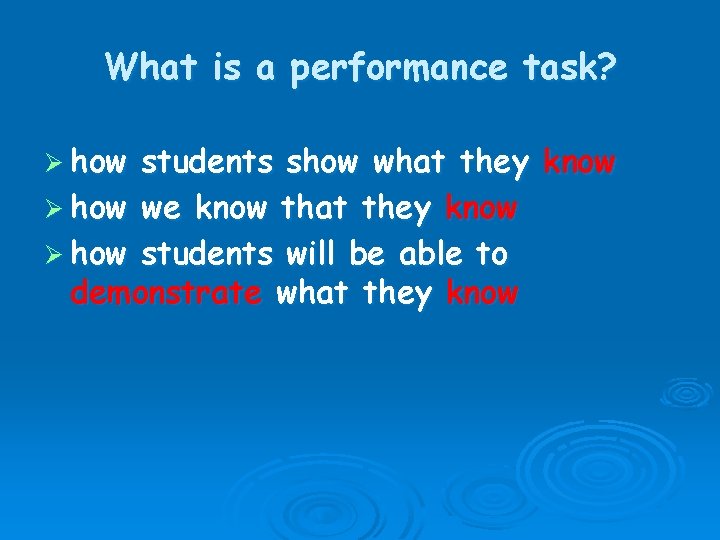 What is a performance task? Ø how students show what they know Ø how