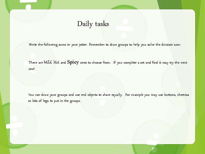 Daily tasks Write the following sums in your jotter. Remember to draw groups to