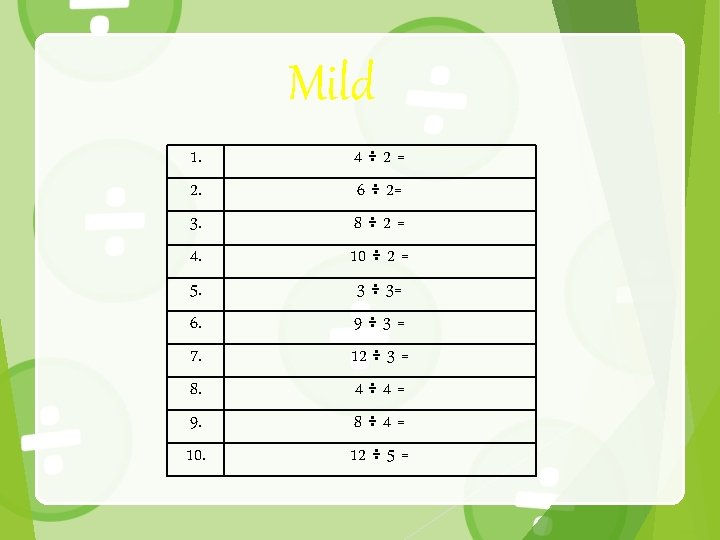 Mild 1. 2. 3. 4. 5. 6. 7. 8. 9. 10. 4÷ 2= 6