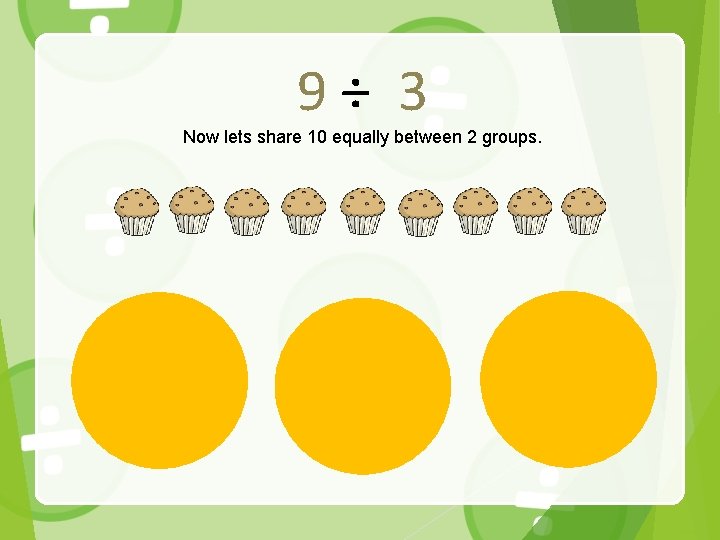 9÷ 3 Now lets share 10 equally between 2 groups. 