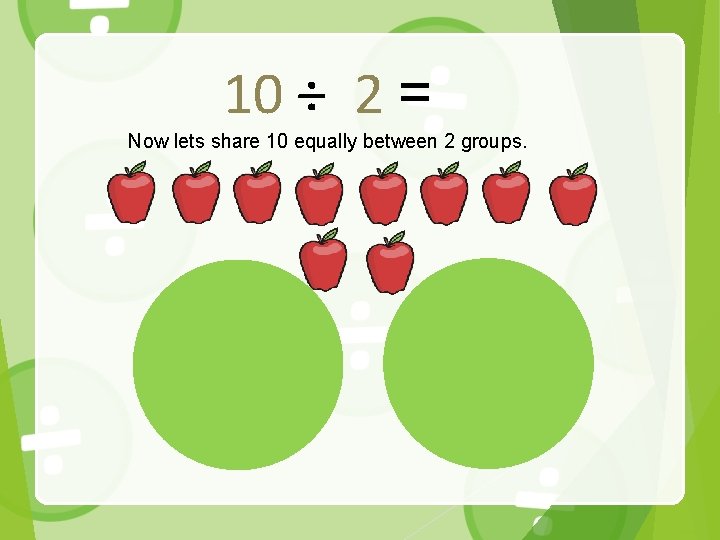 10 ÷ 2 = Now lets share 10 equally between 2 groups. 