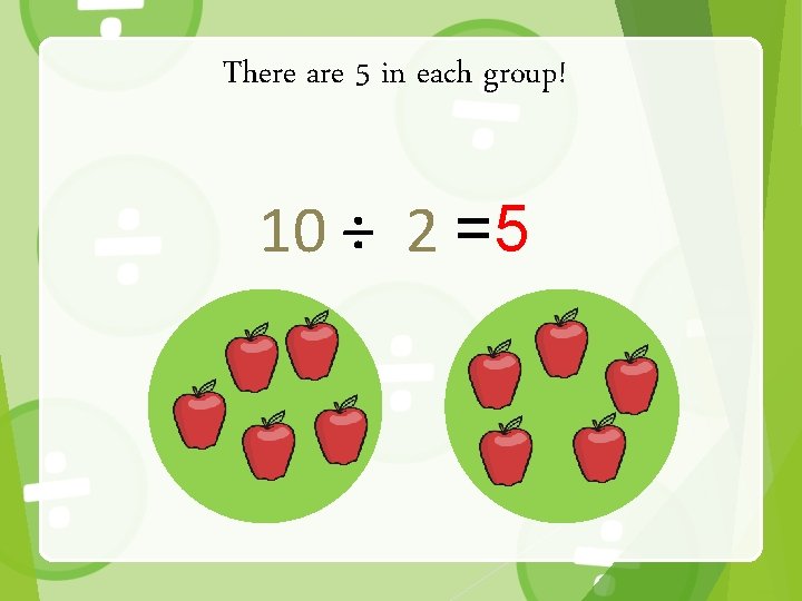 There are 5 in each group! 10 ÷ 2 =5 