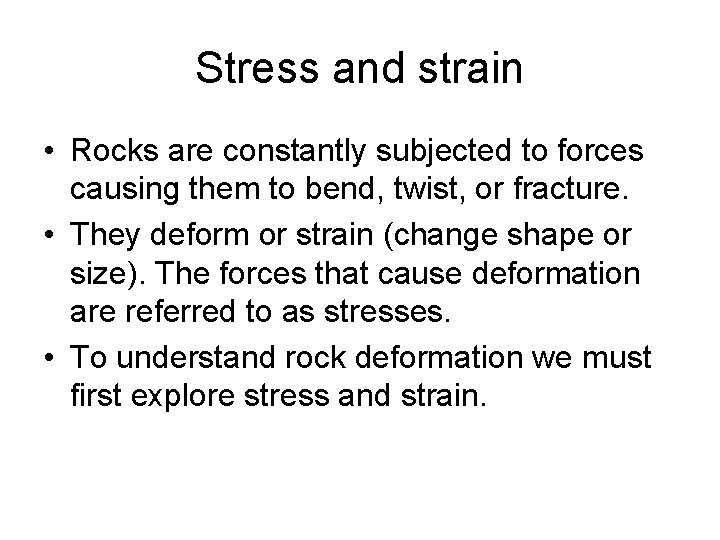 Stress and strain • Rocks are constantly subjected to forces causing them to bend,