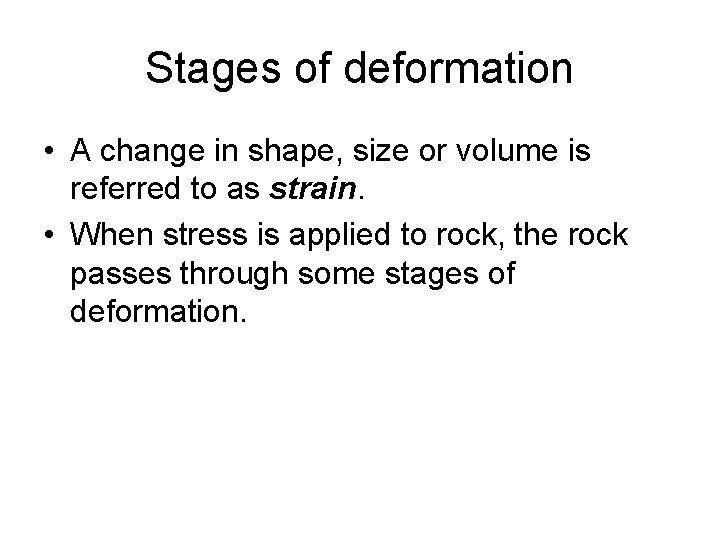 Stages of deformation • A change in shape, size or volume is referred to