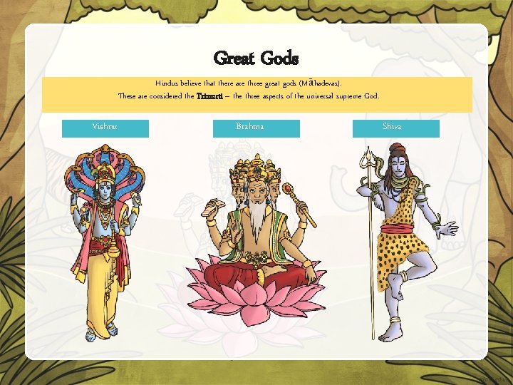 Great Gods Hindus believe that there are three great gods (Māhadevas). These are considered