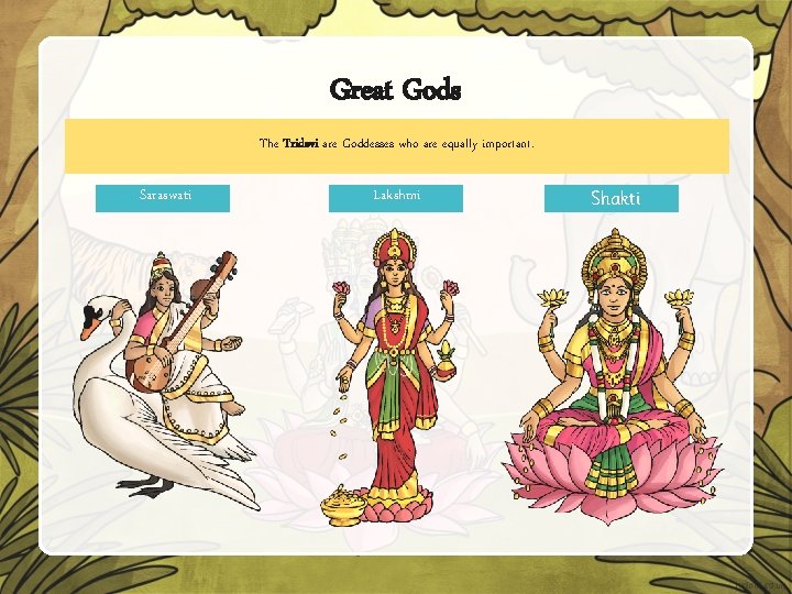 Great Gods The Tridevi are Goddesses who are equally important. Saraswati Lakshmi Shakti 
