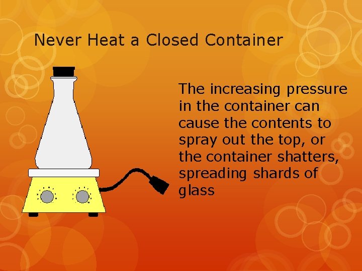 Never Heat a Closed Container The increasing pressure in the container can cause the