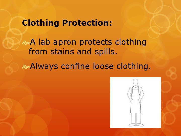 Clothing Protection: A lab apron protects clothing from stains and spills. Always confine loose