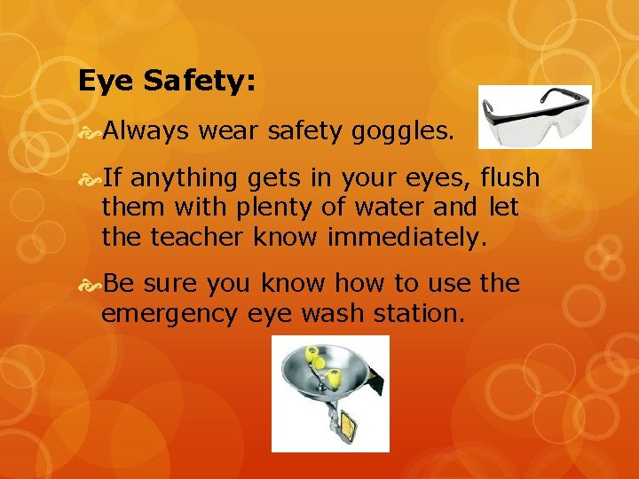 Eye Safety: Always wear safety goggles. If anything gets in your eyes, flush them