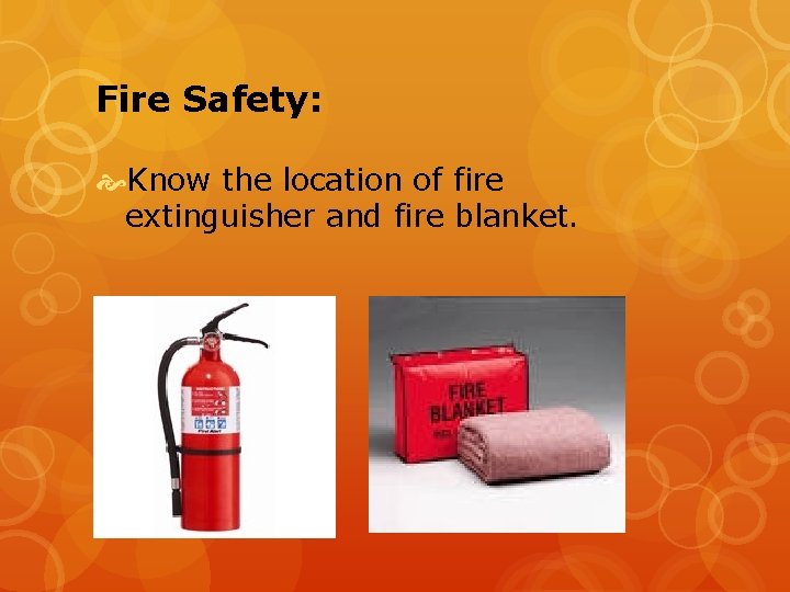 Fire Safety: Know the location of fire extinguisher and fire blanket. 