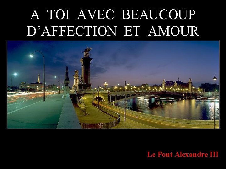 A TOI AVEC BEAUCOUP D’AFFECTION ET AMOUR Le Pont Alexandre III 