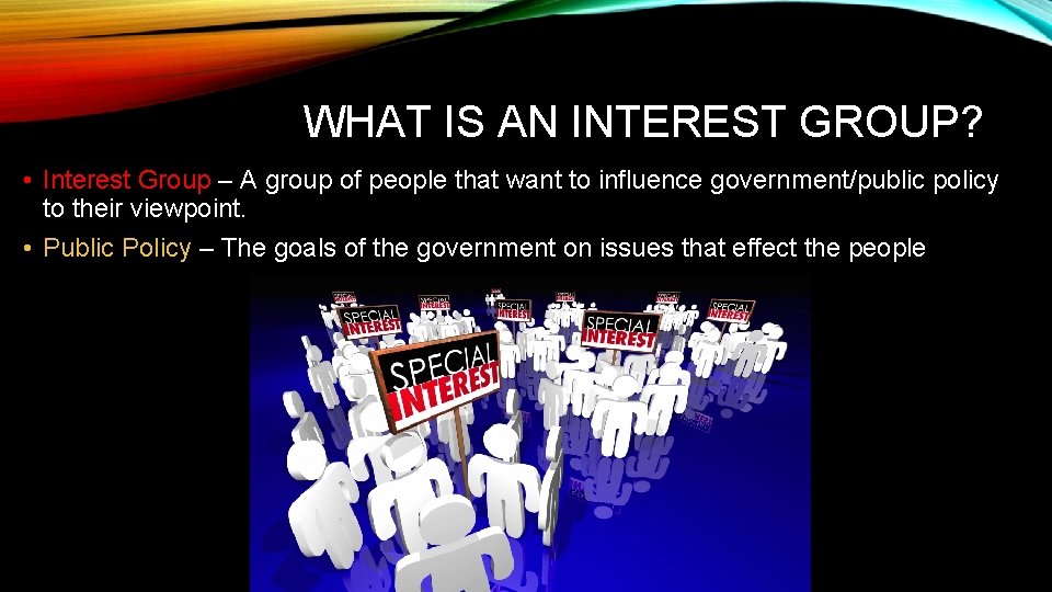 WHAT IS AN INTEREST GROUP? • Interest Group – A group of people that