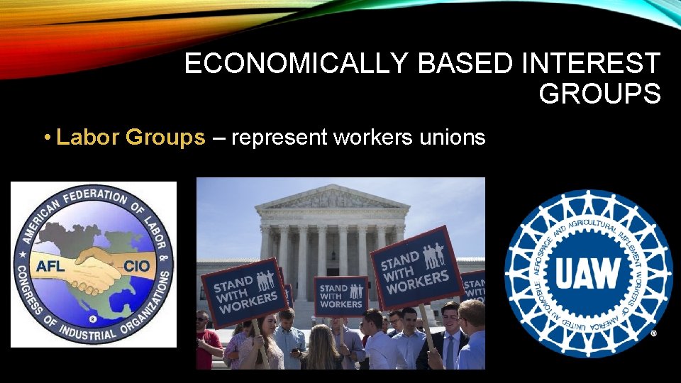 ECONOMICALLY BASED INTEREST GROUPS • Labor Groups – represent workers unions 