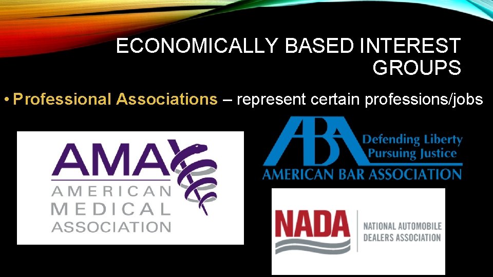ECONOMICALLY BASED INTEREST GROUPS • Professional Associations – represent certain professions/jobs 