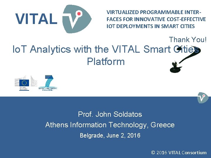 VITAL VIRTUALIZED PROGRAMMABLE INTERFACES FOR INNOVATIVE COST-EFFECTIVE IOT DEPLOYMENTS IN SMART CITIES Thank You! VITAL VIRTUALIZED PROGRAMMABLE INTERFACES FOR INNOVATIVE COST-EFFECTIVE IOT DEPLOYMENTS IN SMART CITIES Thank You!