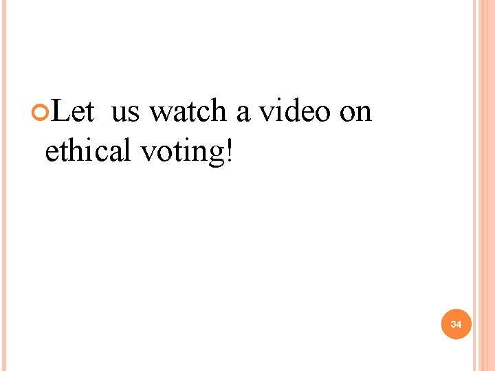  Let us watch a video on ethical voting! 34 