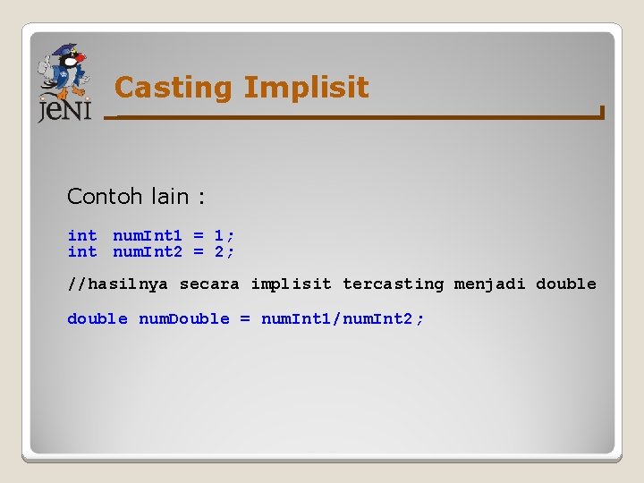 Casting Implisit Contoh lain : int num. Int 1 = 1; int num. Int