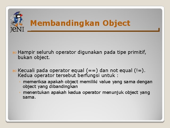 Membandingkan Object Hampir seluruh operator digunakan pada tipe primitif, bukan object. Kecuali pada operator
