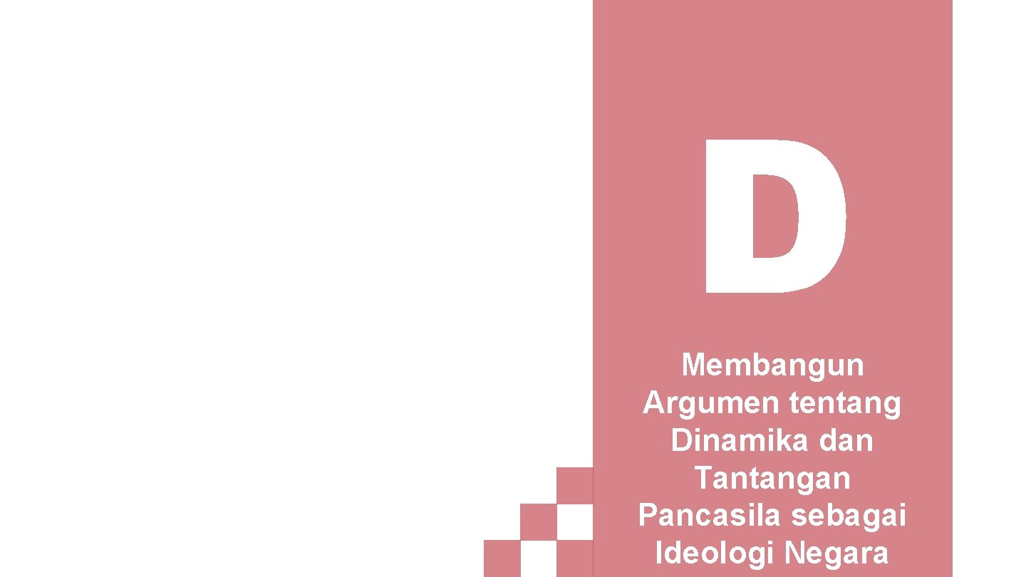 D Membangun Argumen tentang Dinamika dan Tantangan Pancasila sebagai Ideologi Negara 