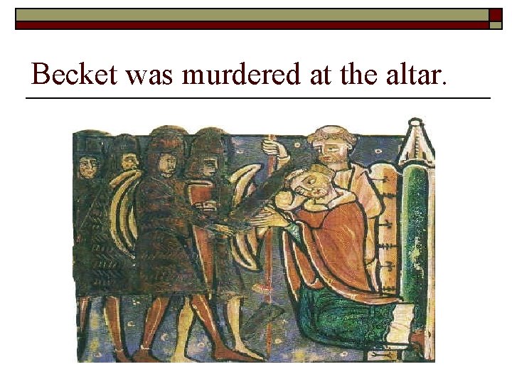 Becket was murdered at the altar. 