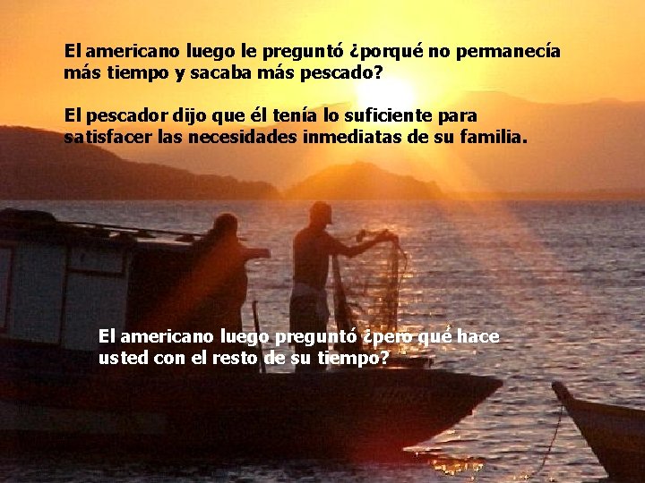 El americano luego le preguntó ¿porqué no permanecía más tiempo y sacaba más pescado?