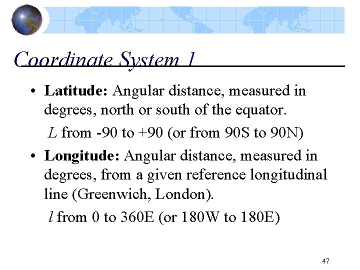 Coordinate System 1 • Latitude: Angular distance, measured in degrees, north or south of