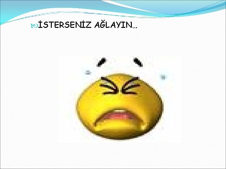  İSTERSENİZ AĞLAYIN… 