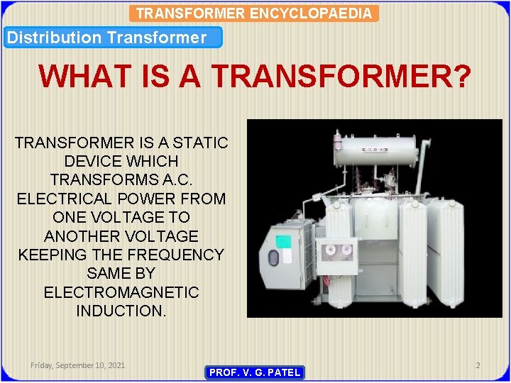 TRANSFORMER ENCYCLOPAEDIA Distribution Transformer WHAT IS A TRANSFORMER? TRANSFORMER IS A STATIC DEVICE WHICH