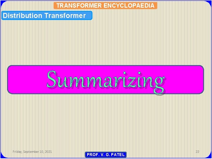 TRANSFORMER ENCYCLOPAEDIA Distribution Transformer Summarizing Friday, September 10, 2021 PROF. V. G. PATEL 22