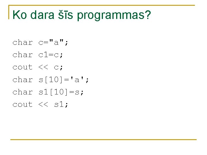 Ko dara šīs programmas? char cout c="a"; c 1=c; << c; s[10]='a'; s 1[10]=s;