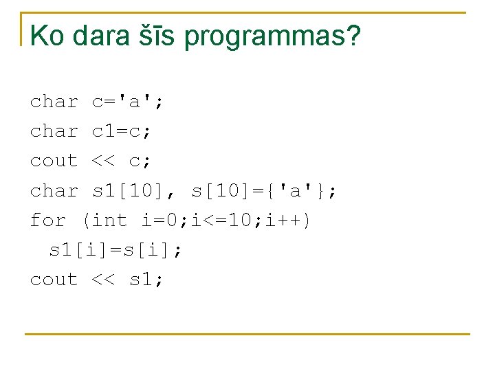 Ko dara šīs programmas? char c='a'; char c 1=c; cout << c; char s