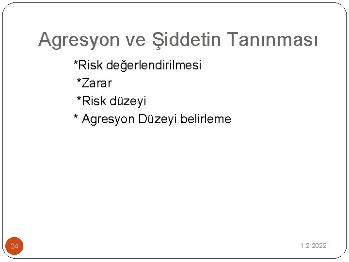 Agresyon ve Şiddetin Tanınması *Risk değerlendirilmesi *Zarar *Risk düzeyi * Agresyon Düzeyi belirleme 24