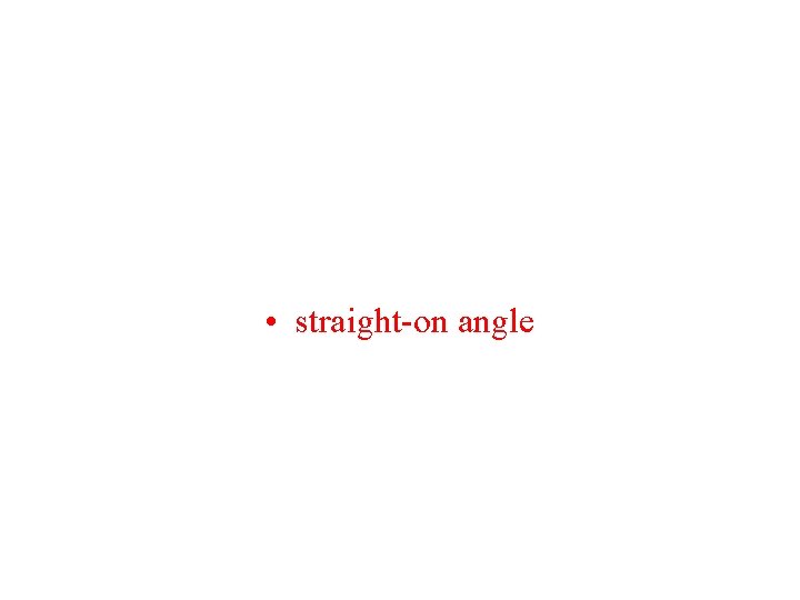  • straight-on angle 