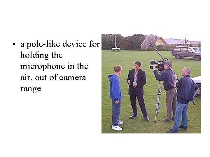  • a pole-like device for holding the microphone in the air, out of