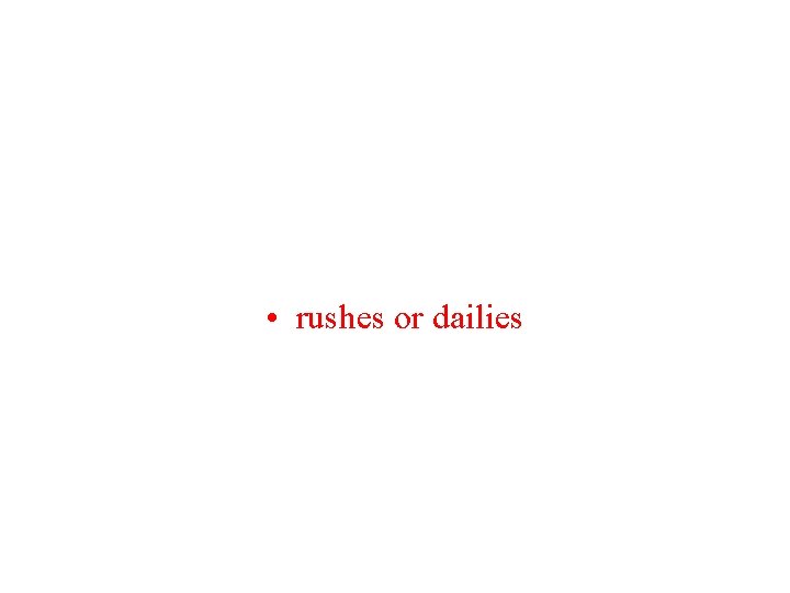  • rushes or dailies 