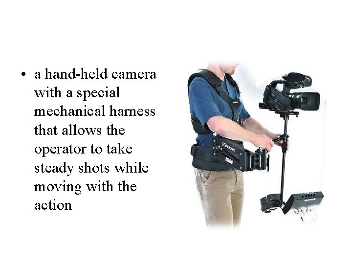  • a hand-held camera with a special mechanical harness that allows the operator