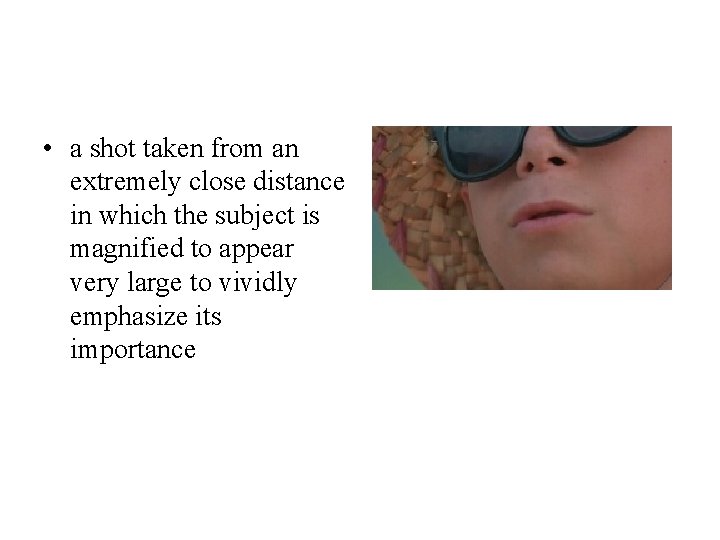  • a shot taken from an extremely close distance in which the subject