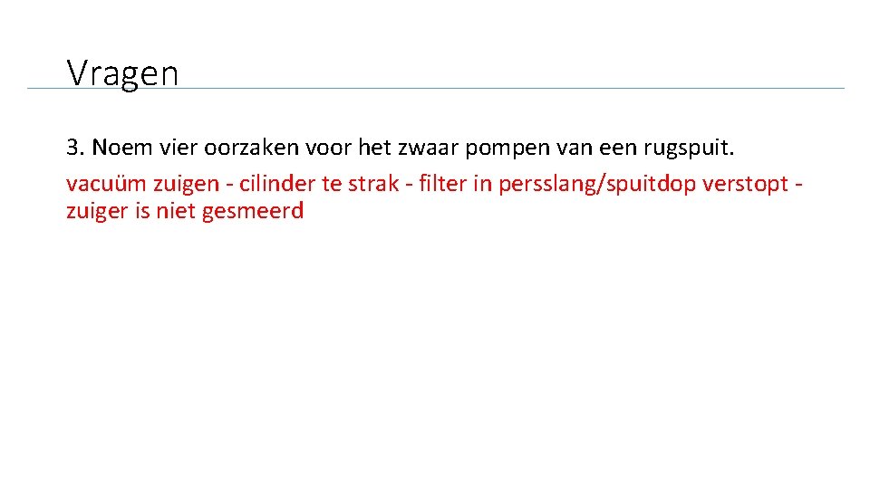 Vragen 3. Noem vier oorzaken voor het zwaar pompen van een rugspuit. vacuüm zuigen