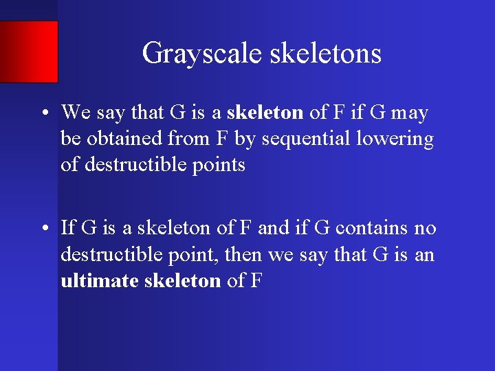 Grayscale skeletons • We say that G is a skeleton of F if G