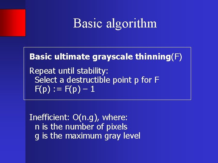 Basic algorithm Basic ultimate grayscale thinning(F) Repeat until stability: Select a destructible point p