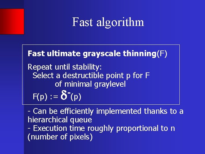 Fast algorithm Fast ultimate grayscale thinning(F) Repeat until stability: Select a destructible point p