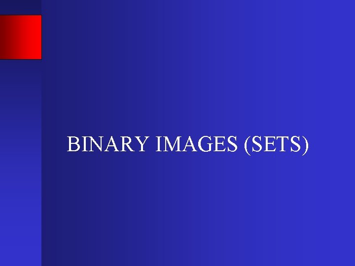 BINARY IMAGES (SETS) 